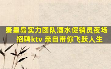 秦皇岛实力团队酒水促销员夜场招聘ktv 亲自带你飞跃人生